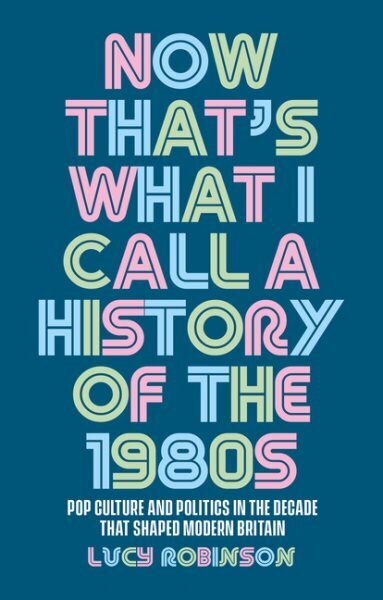 Now That's What I Call a History of the 1980s: Pop Culture and Politics in the Decade That Shaped Modern Britain hinta ja tiedot | Historiakirjat | hobbyhall.fi