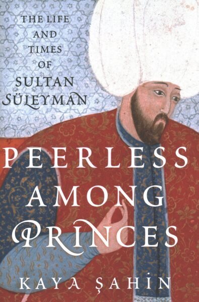 Peerless among Princes: The Life and Times of Sultan Süleyman hinta ja tiedot | Historiakirjat | hobbyhall.fi