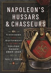 Napoleons Hussars and Chasseurs: Uniforms and Equipment of the Grande Armée, 1805-1815 hinta ja tiedot | Historiakirjat | hobbyhall.fi