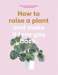 How to Raise a Plant: and Make it Love You Back hinta ja tiedot | Puutarhakirjat | hobbyhall.fi