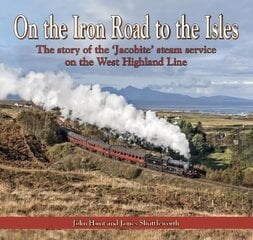 On the Iron Road to the Isles: The Story of the 'Jacobite' Steam Service on the West Highland Line: The story of the 'Jacobite' steam service on the West Highland Line hinta ja tiedot | Matkakirjat ja matkaoppaat | hobbyhall.fi