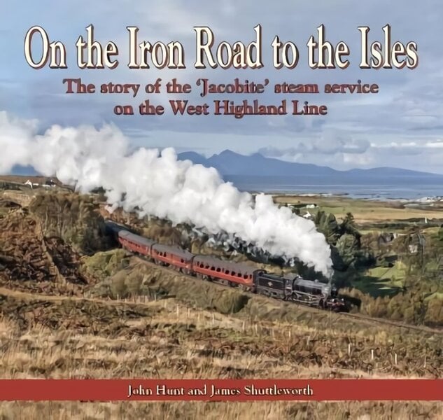 On the Iron Road to the Isles: The Story of the 'Jacobite' Steam Service on the West Highland Line: The story of the 'Jacobite' steam service on the West Highland Line