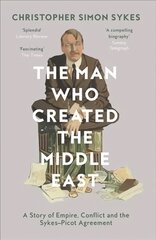 Man Who Created the Middle East: A Story of Empire, Conflict and the Sykes-Picot Agreement hinta ja tiedot | Elämäkerrat ja muistelmat | hobbyhall.fi