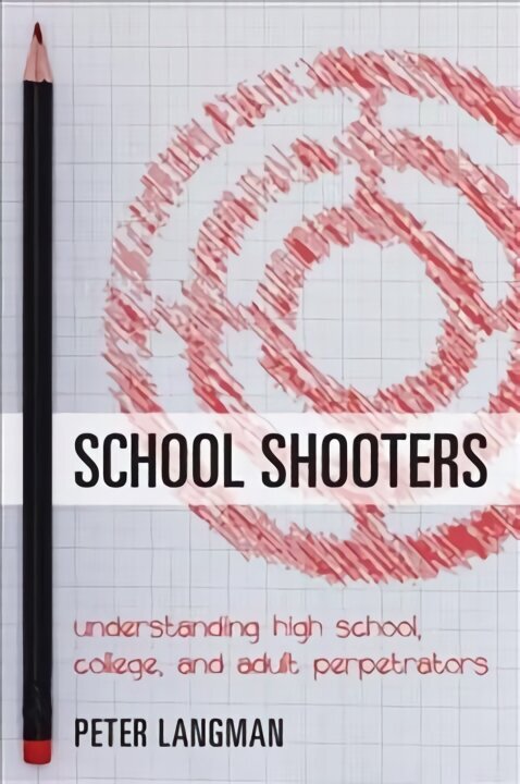 School Shooters: Understanding High School, College, and Adult Perpetrators hinta ja tiedot | Yhteiskunnalliset kirjat | hobbyhall.fi