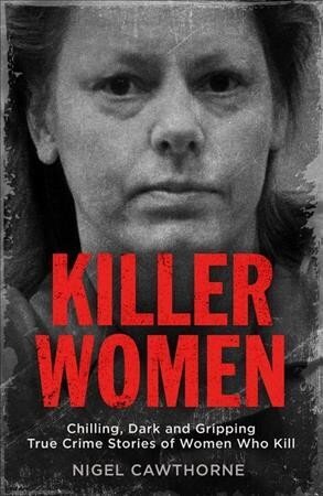 Killer Women: Chilling, Dark and Gripping True Crime Stories of Women Who Kill hinta ja tiedot | Elämäkerrat ja muistelmat | hobbyhall.fi