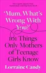 Mum, Whats Wrong with You?: 101 Things Only Mothers of Teenage Girls Know hinta ja tiedot | Elämäntaitokirjat | hobbyhall.fi