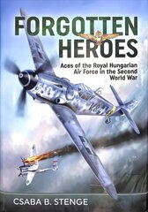 Forgotten Heroes: Aces of the Royal Hungarian Air Force in the Second World War hinta ja tiedot | Historiakirjat | hobbyhall.fi