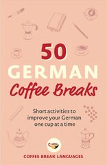 50 German Coffee Breaks: Short activities to improve your German one cup at a time hinta ja tiedot | Vieraiden kielten oppimateriaalit | hobbyhall.fi