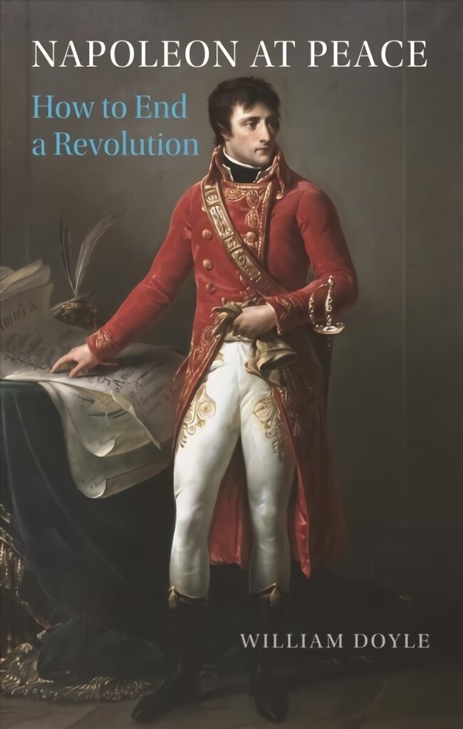 Napoleon at Peace: How to End a Revolution hinta ja tiedot | Historiakirjat | hobbyhall.fi