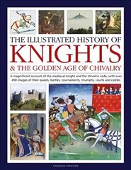 Knights and the Golden Age of Chivalry, The Illustrated History of: A magnificent account of the medieval knight and the chivalric code, with over 450 images of their quests, battles, tournaments, triumphs, courts and castles hinta ja tiedot | Historiakirjat | hobbyhall.fi