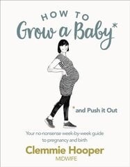 How to Grow a Baby and Push It Out: Your no-nonsense guide to pregnancy and birth hinta ja tiedot | Elämäntaitokirjat | hobbyhall.fi