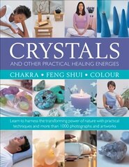 Crystals and other Practical Healing Energies: Chakra, Feng Shui, Colour: Learn to harness the transforming power of nature with practical techniques and over 1000 photographs and artworks hinta ja tiedot | Elämäntaitokirjat | hobbyhall.fi