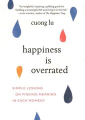 Happiness Is Overrated: Simple Lessons on Finding Meaning in Each Moment hinta ja tiedot | Elämäntaitokirjat | hobbyhall.fi