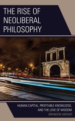 Rise of Neoliberal Philosophy: Human Capital, Profitable Knowledge, and the Love of Wisdom hinta ja tiedot | Historiakirjat | hobbyhall.fi