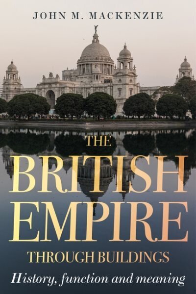 British Empire Through Buildings: Structure, Function and Meaning hinta ja tiedot | Historiakirjat | hobbyhall.fi