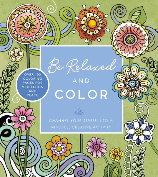 Be Relaxed and Color: Channel Your Stress into a Mindful, Creative Activity - Over 100 Coloring Pages for Meditation and Peace hinta ja tiedot | Elämäntaitokirjat | hobbyhall.fi