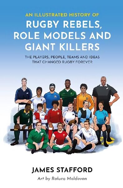 Illustrated History of Rugby Rebels, Role Models and Giant Killers: The Players, People, Teams and Ideas that Changed Rugby Forever