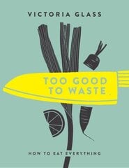 Too Good To Waste: How to Eat Everything hinta ja tiedot | Keittokirjat | hobbyhall.fi