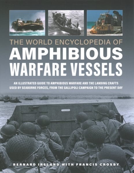 Amphibious Warfare Vessels, The World Encyclopedia of: An illustrated history of amphibious warfare and the landing crafts used by seabourne forces, from the Gallipoli campaign to the present day