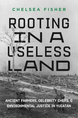 Rooting in a Useless Land: Ancient Farmers, Celebrity Chefs, and Environmental Justice in Yucatan hinta ja tiedot | Historiakirjat | hobbyhall.fi