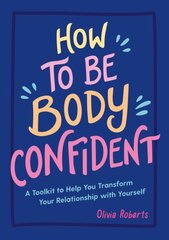 How to Be Body Confident: A Toolkit to Help You Transform Your Relationship with Yourself hinta ja tiedot | Elämäntaitokirjat | hobbyhall.fi