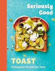 Seriously Good Toast: Over 70 Recipes for the Best Ever Toast hinta ja tiedot | Keittokirjat | hobbyhall.fi