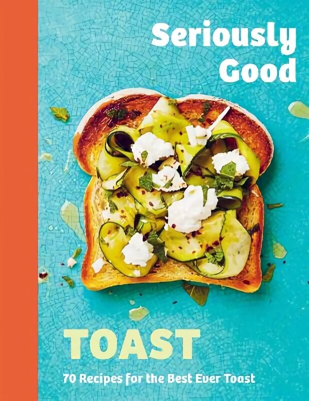 Seriously Good Toast: Over 70 Recipes for the Best Ever Toast hinta ja tiedot | Keittokirjat | hobbyhall.fi