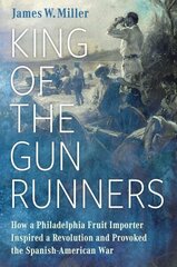 King of the Gunrunners: How a Philadelphia Fruit Importer Inspired a Revolution and Provoked the Spanish-American War hinta ja tiedot | Historiakirjat | hobbyhall.fi