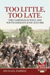 Too Little Too Late: The Campaign in West and South Germany June-July 1866 Reprint ed. hinta ja tiedot | Historiakirjat | hobbyhall.fi