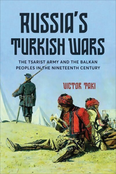 Russia's Turkish Wars: The Tsarist Army and the Balkan Peoples in the Nineteenth Century hinta ja tiedot | Historiakirjat | hobbyhall.fi