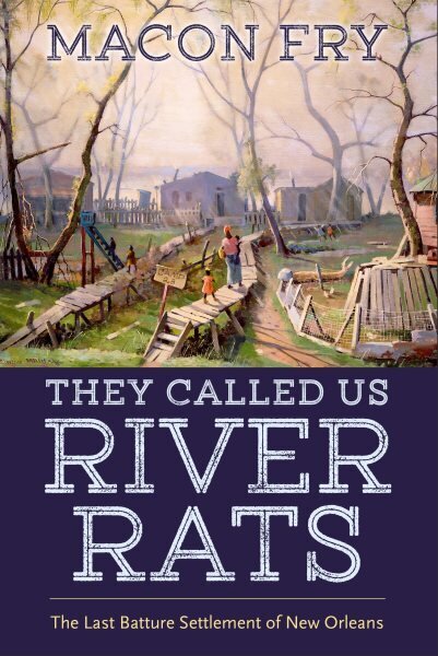 They Called Us River Rats: The Last Batture Settlement of New Orleans hinta ja tiedot | Historiakirjat | hobbyhall.fi