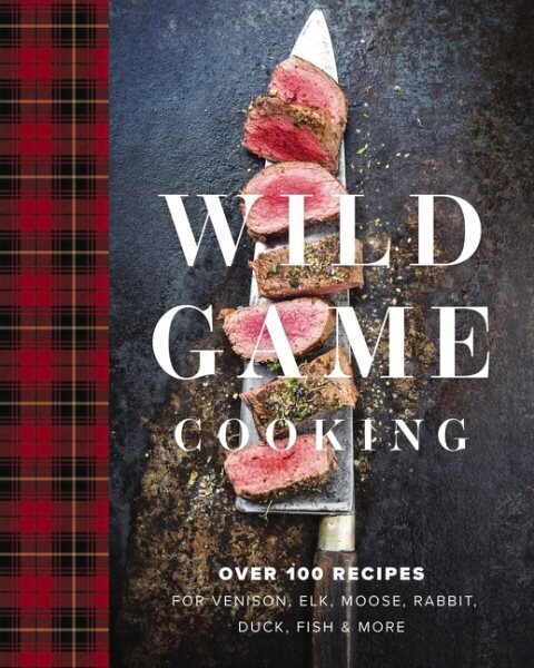 Wild Game Cooking: Over 100 Recipes for Venison, Elk, Moose, Rabbit, Duck, Fish and More hinta ja tiedot | Keittokirjat | hobbyhall.fi