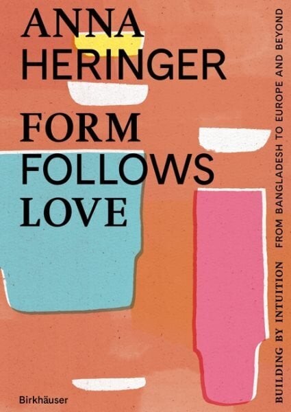 Form Follows Love (English edition): Building by Intuition from Bangladesh to Europe and beyond hinta ja tiedot | Arkkitehtuurikirjat | hobbyhall.fi